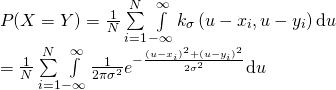 \[ \begin{array}{l} P(X = Y) = \frac{1}{N}\sum\limits_{i = 1}^N {\int\limits_{ - \infty }^\infty  {{k_\sigma }\left( {u - {x_i},u - {y_i}} \right){\rm{d}}u} } \\  = \frac{1}{N}\sum\limits_{i = 1}^N {\int\limits_{ - \infty }^\infty  {\frac{1}{{2\pi {\sigma ^2}}}{e^{ - \frac{{{{(u - {x_i})}^2} + {{(u - {y_i})}^2}}}{{2{\sigma ^2}}}}}{\rm{d}}u} }  \end{array} \]